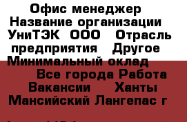 Офис-менеджер › Название организации ­ УниТЭК, ООО › Отрасль предприятия ­ Другое › Минимальный оклад ­ 17 000 - Все города Работа » Вакансии   . Ханты-Мансийский,Лангепас г.